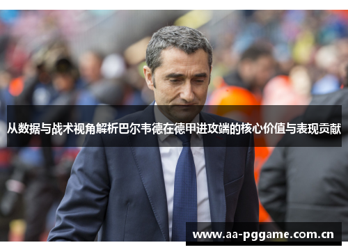 从数据与战术视角解析巴尔韦德在德甲进攻端的核心价值与表现贡献 从数据与战术视角解析巴尔韦德在德甲进攻端的核心价值与表现贡献