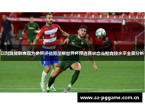 以对阵曼联表现为参照评估努涅斯世界杯预选赛状态当前竞技水平全面分析 以对阵曼联表现为参照评估努涅斯世界杯预选赛状态当前竞技水平全面分析